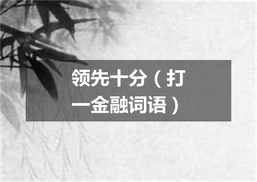 领先十分（打一金融词语）