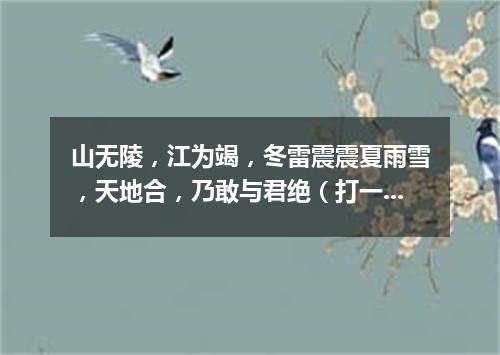 山无陵，江为竭，冬雷震震夏雨雪，天地合，乃敢与君绝（打一数量词）