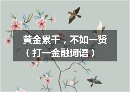 黄金累千，不如一贤（打一金融词语）