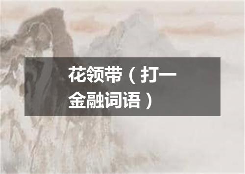 花领带（打一金融词语）