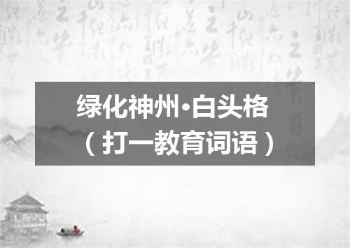 绿化神州·白头格（打一教育词语）