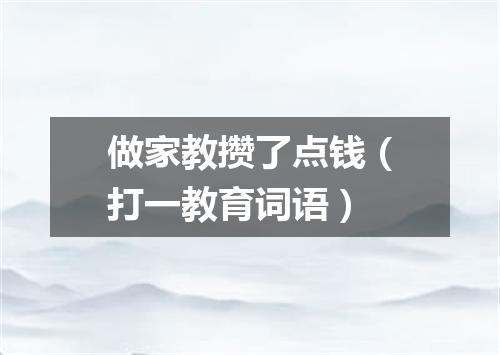 做家教攒了点钱（打一教育词语）