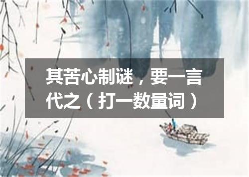 其苦心制谜，要一言代之（打一数量词）