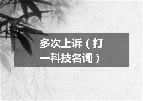 多次上诉（打一科技名词）