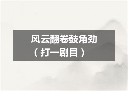 风云翻卷鼓角劲（打一剧目）
