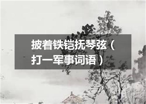 披着铁铠抚琴弦（打一军事词语）