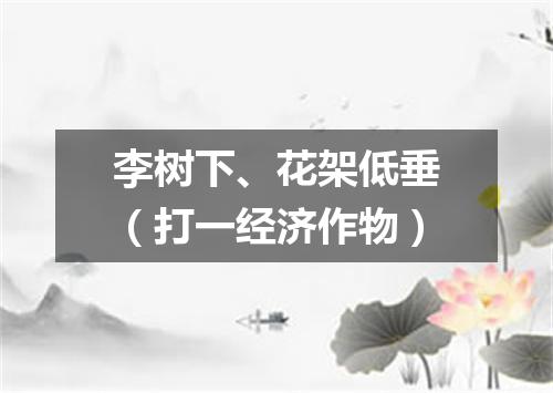 李树下、花架低垂（打一经济作物）