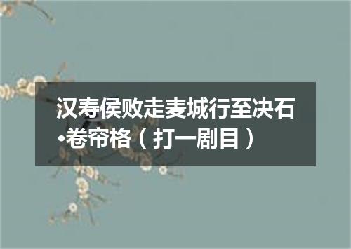 汉寿侯败走麦城行至决石·卷帘格（打一剧目）