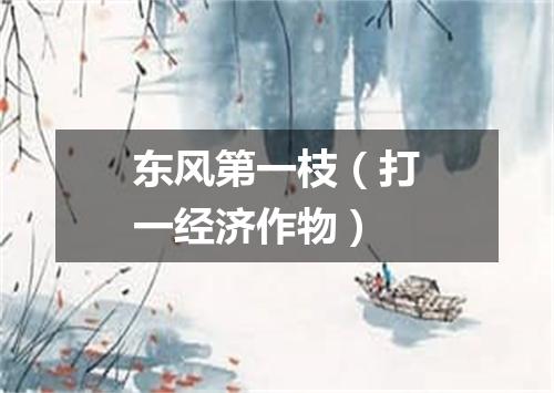东风第一枝（打一经济作物）