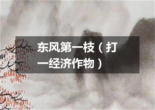 东风第一枝（打一经济作物）