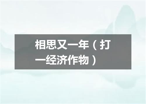 相思又一年（打一经济作物）