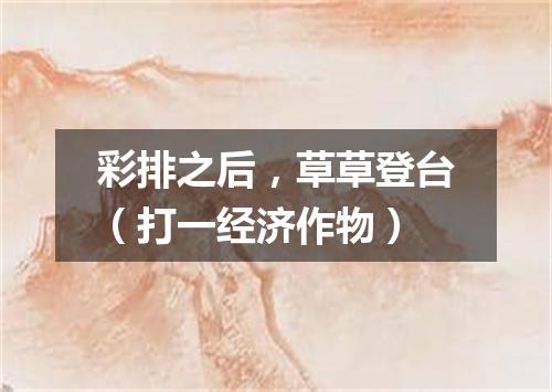 彩排之后，草草登台（打一经济作物）