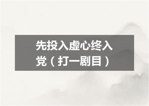 先投入虚心终入党（打一剧目）