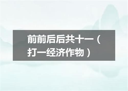 前前后后共十一（打一经济作物）