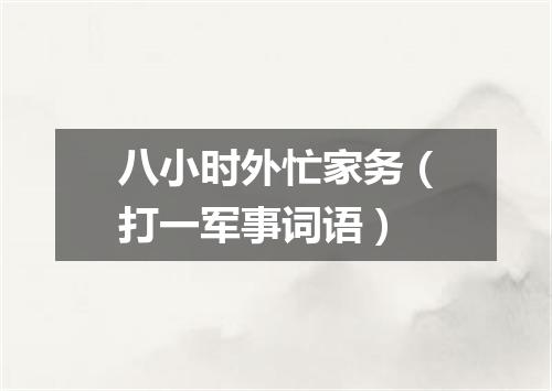 八小时外忙家务（打一军事词语）