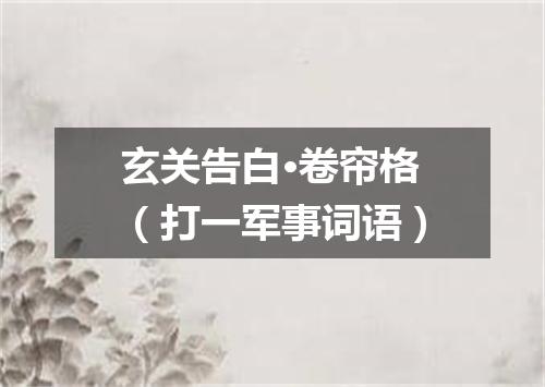 玄关告白·卷帘格（打一军事词语）