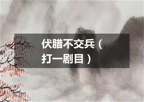 伏腊不交兵（打一剧目）