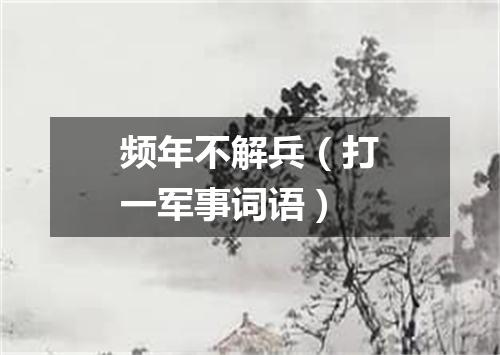 频年不解兵（打一军事词语）