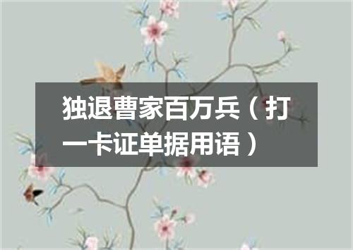 独退曹家百万兵（打一卡证单据用语）