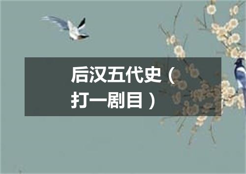 后汉五代史（打一剧目）