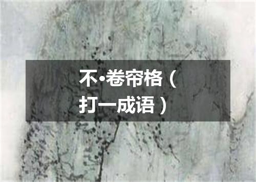 不·卷帘格（打一成语）