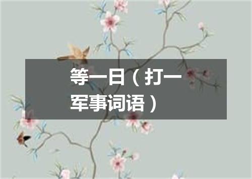 等一日（打一军事词语）