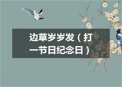 边草岁岁发（打一节日纪念日）