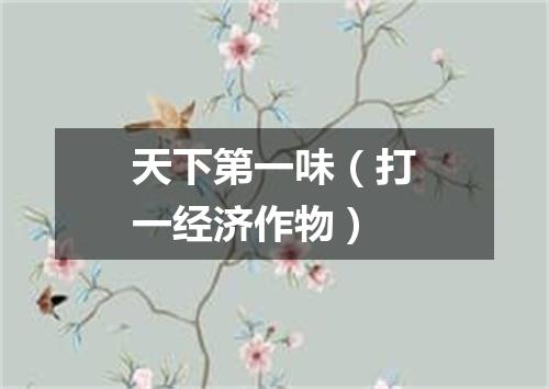 天下第一味（打一经济作物）
