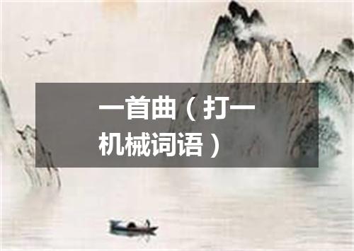 一首曲（打一机械词语）