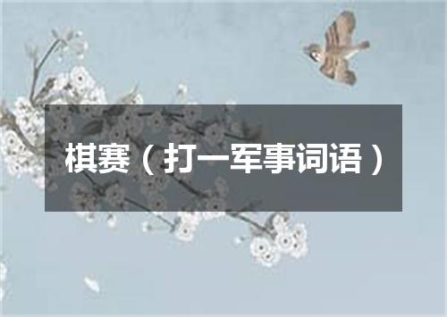 棋赛（打一军事词语）