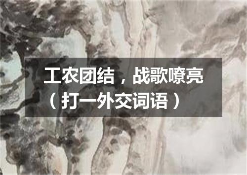 工农团结，战歌嘹亮（打一外交词语）