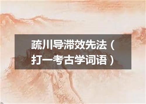 疏川导滞效先法（打一考古学词语）