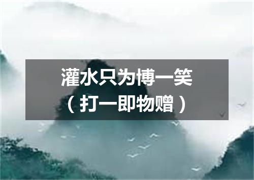 灌水只为博一笑（打一即物赠）