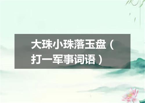 大珠小珠落玉盘（打一军事词语）