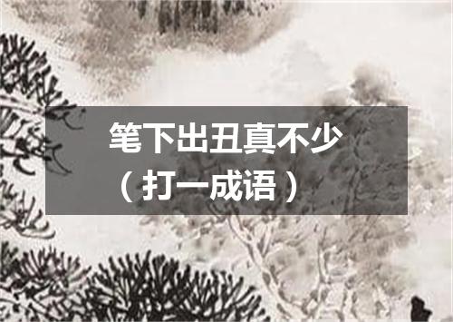 笔下出丑真不少（打一成语）