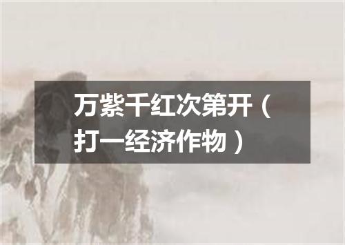 万紫千红次第开（打一经济作物）