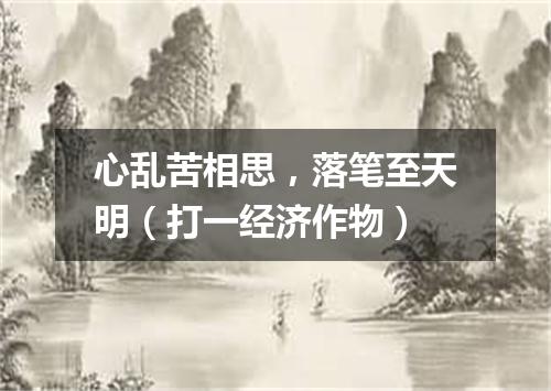 心乱苦相思，落笔至天明（打一经济作物）