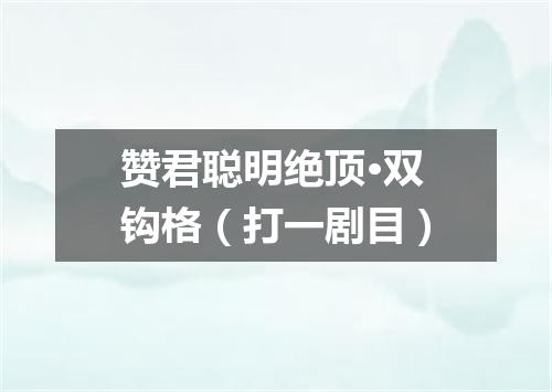 赞君聪明绝顶·双钩格（打一剧目）