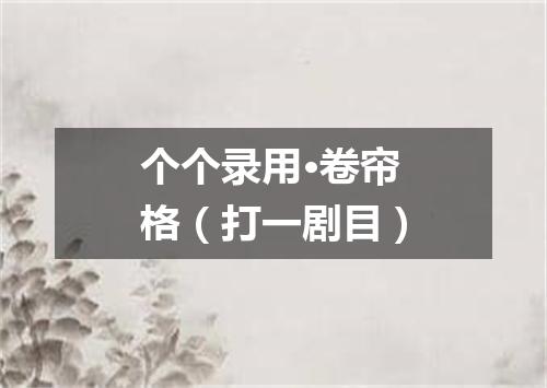 个个录用·卷帘格（打一剧目）