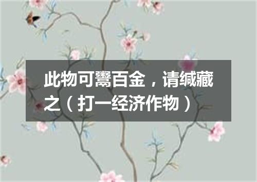 此物可鬻百金，请缄藏之（打一经济作物）