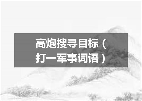 高炮搜寻目标（打一军事词语）