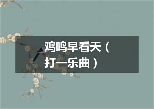 鸡鸣早看天（打一乐曲）
