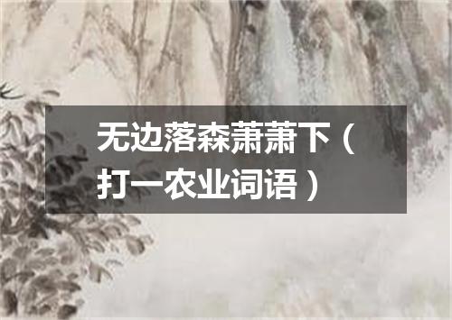 无边落森萧萧下（打一农业词语）