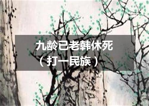 九龄已老韩休死（打一民族）