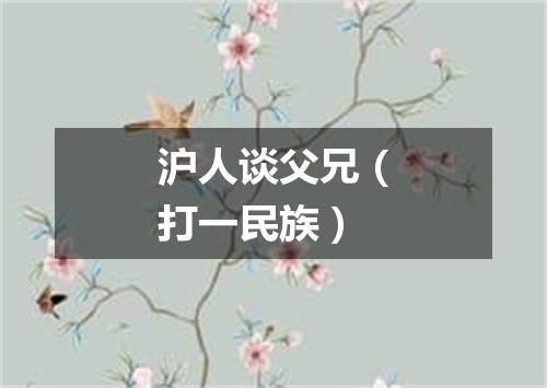 沪人谈父兄（打一民族）