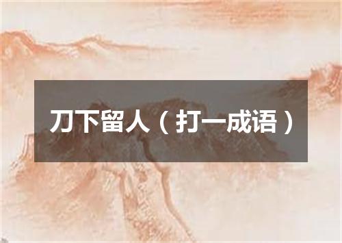 刀下留人（打一成语）