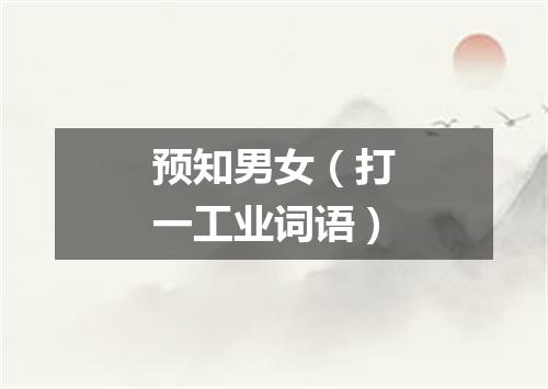 预知男女（打一工业词语）