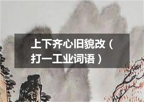 上下齐心旧貌改（打一工业词语）