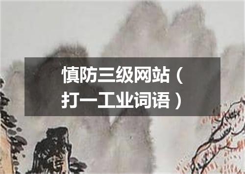 慎防三级网站（打一工业词语）