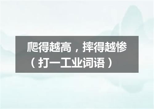 爬得越高，摔得越惨（打一工业词语）